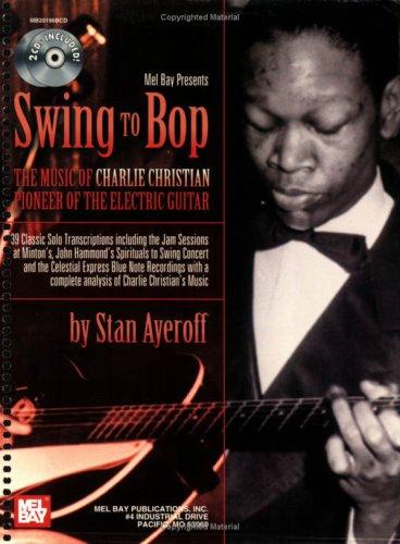 Swing to Bop: The Music of Charlie Christian: Pioneer of the Electric Guitar (Mel Bay Presents)
