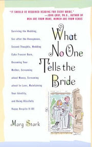 What No One Tells the Bride: Surviving the Wedding, Sex After the Honeymoon, Second Thoughts, Wedding Cake Freezer Burn, Becoming Your Mother, Screaming about Money, Screaming about In-Laws, Maintaining Your Identity, and Being Blissfully Happy…