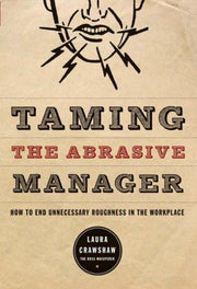 Taming the Abrasive Manager: How to End Unnecessary Roughness in the Workplace (Jossey Bass Business & Management Series)