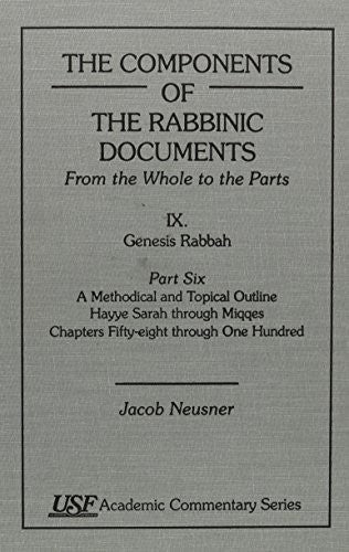 The Components of the Rabbinic Documents, From the Whole to the parts: Vol. IX: Genesis Rabbah, Part VI: A Methodical and Topical Outline, Hayye Sarah through Miqqes, Chapters 58-100