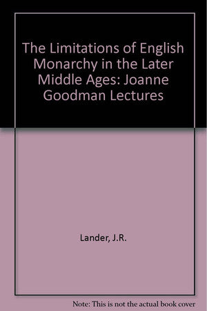 The Limitations of English Monarchy in the Later Middle Ages: Joanne Goodman Lectures