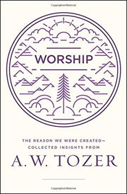 Worship: The Reason We Were Created-Collected Insights from A. W. Tozer