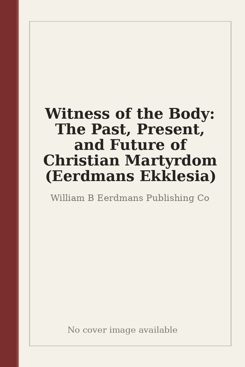 Witness of the Body: The Past, Present, and Future of Christian Martyrdom (Eerdmans Ekklesia) - no cover image available