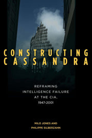 Constructing Cassandra: Reframing Intelligence Failure at the CIA, 1947–2001