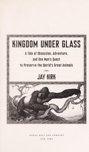 Kingdom Under Glass: A Tale of Obsession, Adventure, and One Man's Quest to Preserve the World's Great Animals