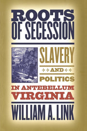 Roots of Secession: Slavery and Politics in Antebellum Virginia (Civil War America)