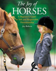 The Joy of Horses: Beginner's Guide to Safe and Responsible Horsemanship