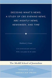 Deciding What's News: A Study of CBS Evening News, NBC Nightly News, Newsweek, and Time (Visions of the American Press)