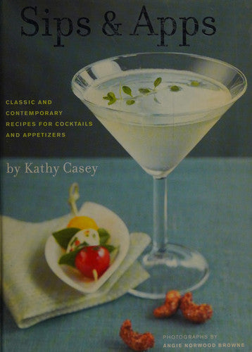 Sips and Apps: Classic and Contemporary Recipes for Cocktails and Appetizers