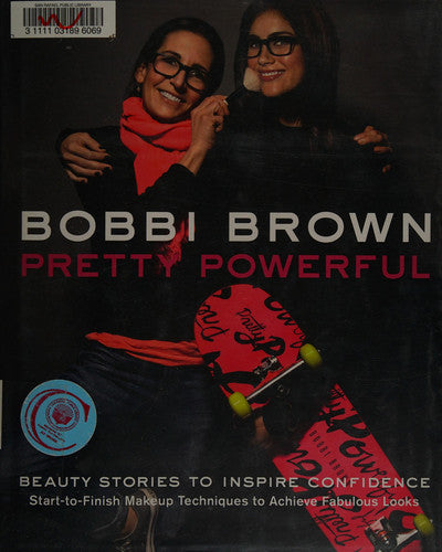 Bobbi Brown's Pretty Powerful: Beauty Stories to Inspire Confidence: Start-To-Finish Makeup Techniques to Achieve Fabulous Looks