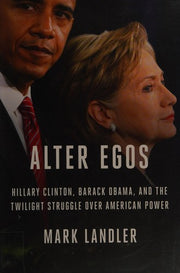 Alter Egos: Hillary Clinton, Barack Obama, and the Twilight Struggle Over American Power