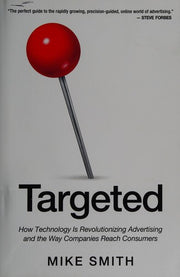 Targeted: How Technology Is Revolutionizing Advertising and the Way Companies Reach Consumers