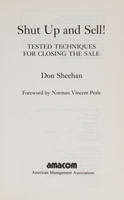 Shut Up and Sell!: Tested Techniques for Closing the Sale