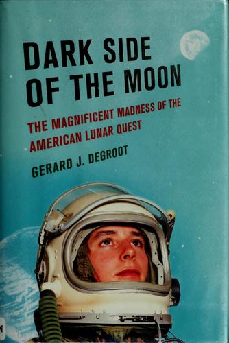 Dark Side of the Moon: The Magnificent Madness of the American Lunar Quest