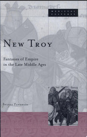 New Troy: Fantasies Of Empire In The Late Middle Ages: 36 (Medieval Cultures)