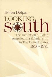 Looking South: The Evolution of Latin Americanist Scholarship in the United States, 1850-1975