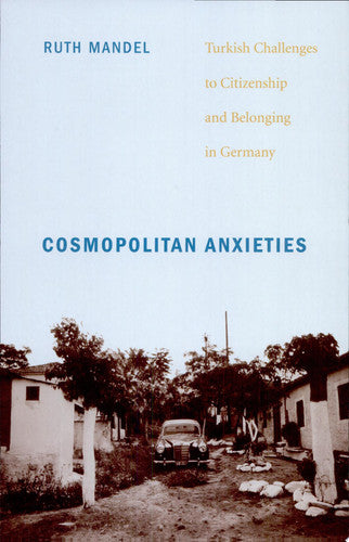 Cosmopolitan Anxieties: Turkish Challenges to Citizenship and Belonging in Germany
