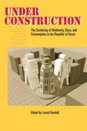 Under Construction: The Gendering of Modernity, Class, and Consumption in the Republic of Korea