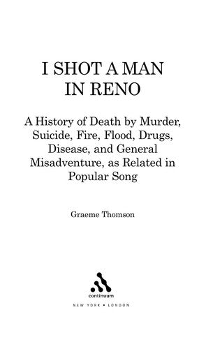 I Shot a Man in Reno: A History of Death by Murder, Suicide, Fire, Flood, Drugs, Disease and General Misadventure, as Related in Popular Song