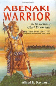 Abenaki Warrior: The Life and Times of Chief Escumbuit, Big Island Pond, 1665-1727; French Hero! British Monster! Indian Patriot!