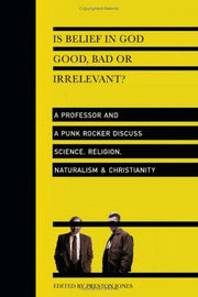 Is Belief in God Good, Bad or Irrelevant? – A Professor and a Punk Rocker Discuss Science, Religion, Naturalism Christianity