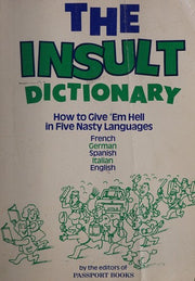 The Insult Dictionary: How to Give 'Em Hell in Five Nasty Languages: French, German, Spanish, Italian, English