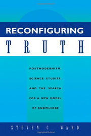 Reconfiguring Truth: Postmodernism, Science Studies, and the Search for a New Model of Knowledge