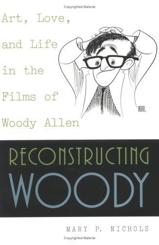Reconstructing Woody: Art, Love, and Life in the Films of Woody Allen
