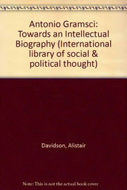 Antonio Gramsci: Towards an Intellectual Biography (International library of social & political thought)