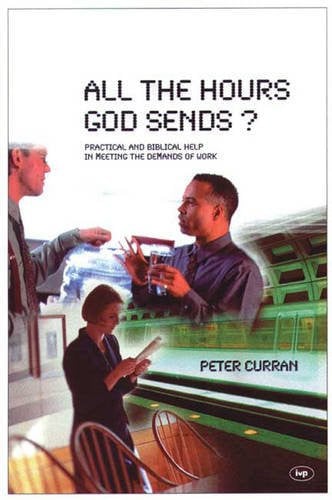 All the Hours God Sends?: Practical and Biblical Help in Meeting the Demands of Work