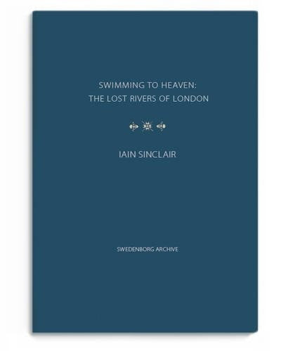 Swimming to Heaven: the Lost Rivers of London: 2 (Swedenborg Archive Series)