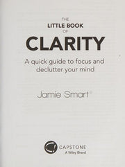 The Little Book of Clarity: A Quick Guide to Focus and Declutter Your Mind: A Quick Guide to Focus and Declutter Your Mind