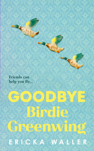 Goodbye Birdie Greenwing: The emotional and uplifting new novel about friendship and hope from the author of Dog Days
