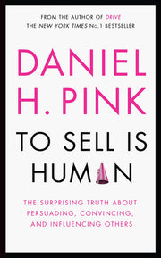 To Sell is Human: The Surprising Truth About Persuading, Convincing, and Influencing Others