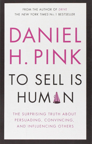 To Sell is Human: The Surprising Truth About Persuading, Convincing, and Influencing Others