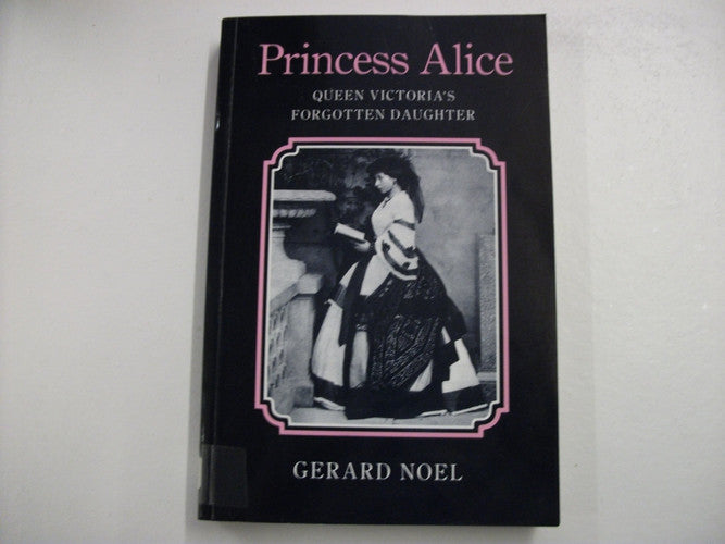 Princess Alice: Queen Victoria's Forgotten Daughter