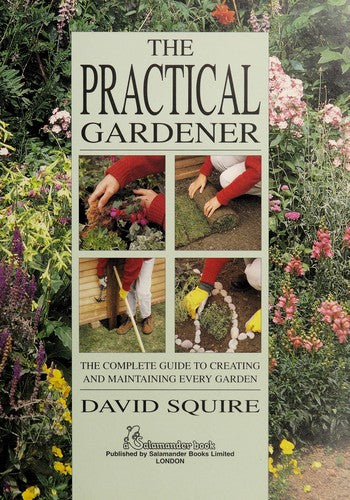 The Practical Gardener: The Complete Guide to Creating and Maintaining Every Garden