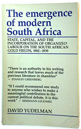 The Emergence of Modern South Africa: State, Capital and the Incorporation of Organized Labour on the South African Gold Fields, 1902-1939