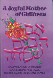 Joyful Mother of Children: A Compilation of Prayers, Suggestions and Laws for the Jewish Expectant Family