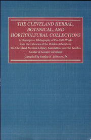 The Cleveland Herbal, Botanical, and Horticultural Collection: A Descriptive Bibliography of Pre-1830 Works from the Libraries of the Holden ... and ... and the Garden Center of Greater Cleveland