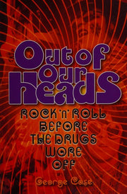George Case: Out Of Our Heads - Rock 'n' Roll Before The Drugs Wore Off