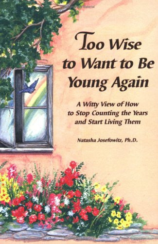 Too Wise to Want to Be Young Again: A Witty View of How to Stop Counting the Years and Start Living Them