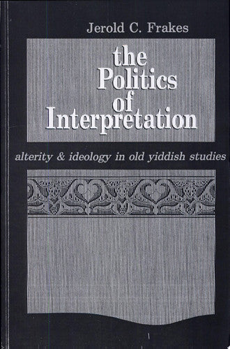 The Politics of Interpretation: Alterity and Ideology in Old Yiddish Studies