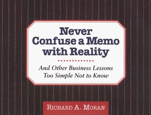 Never Confuse a Memo With Reality: And Other Business Lessons Too Simple Not to Know