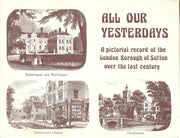 All Our Yesterdays: Pictorial Record of the London Borough of Sutton Over the Last Century