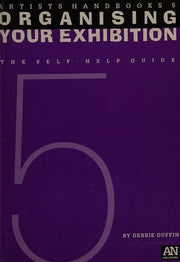 Organising Your Exhibition: The Self-help Guide: v. 5 (Artists Handbooks S.)
