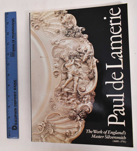 Paul De Lamerie: At the Sign of the Golden Ball. The Work of England's Master Silversmith 1688-1751