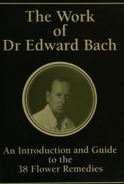 The Work of Dr Edward Bach - An Introduction and Guide to the 38 Flower Remedies