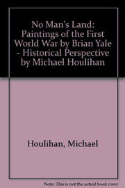 No Man's Land: Paintings of the First World War by Brian Yale - Historical Perspective by Michael Houlihan
