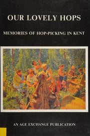 Our Lovely Hops: Memories of Hop-picking in Kent